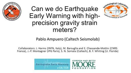 Can we do Earthquake Early Warning with high- precision gravity strain meters? Pablo Ampuero (Caltech Seismolab) Collaborators: J. Harms (INFN, Italy),
