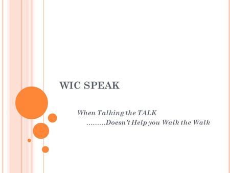 WIC SPEAK When Talking the TALK ………Doesn’t Help you Walk the Walk.