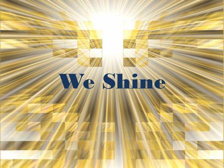 We Shine. Yeah, yeah, we shine, we shine the light of God And when we speak, we speak with words of love.