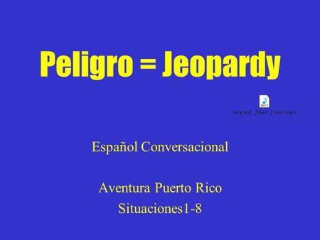 Peligro = Jeopardy Español Conversacional Aventura Puerto Rico Situaciones1-8.