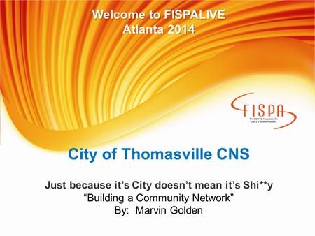 City of Thomasville CNS Just because it’s City doesn’t mean it’s Shi**y “Building a Community Network” By: Marvin Golden Welcome to FISPALIVE Atlanta 2014.