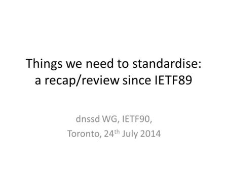 Things we need to standardise: a recap/review since IETF89 dnssd WG, IETF90, Toronto, 24 th July 2014.