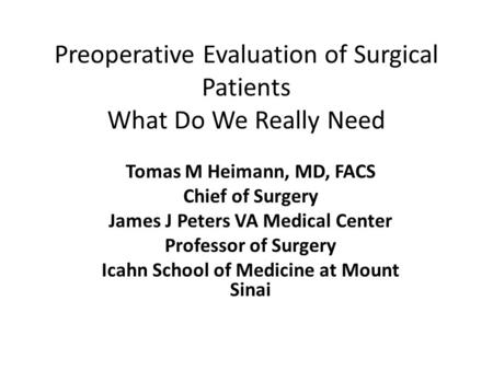 Preoperative Evaluation of Surgical Patients What Do We Really Need Tomas M Heimann, MD, FACS Chief of Surgery James J Peters VA Medical Center Professor.