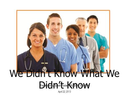 Presented by Sarah Foster, RN, BSN, SANE-A April 22, 2013 We Didn’t Know What We Didn’t Know.