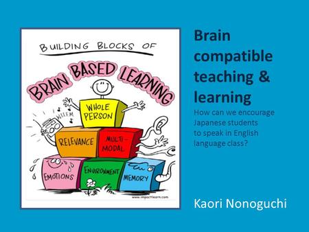 Brain compatible teaching & learning How can we encourage Japanese students to speak in English language class? Kaori Nonoguchi.