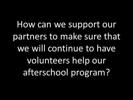 How can we support our partners to make sure that we will continue to have volunteers help our afterschool program?