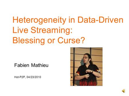Heterogeneity in Data-Driven Live Streaming: Blessing or Curse? Fabien Mathieu Hot-P2P, 04/23/2010.
