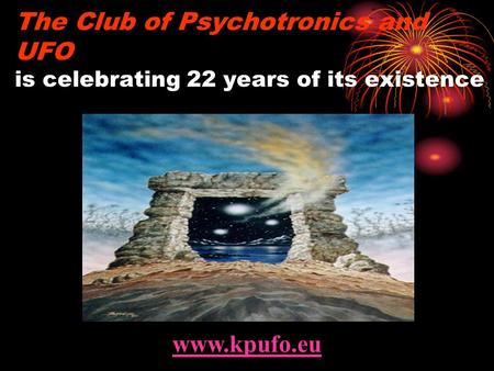 The Club of Psychotronics and UFO is celebrating 22 years of its existence www.kpufo.eu.