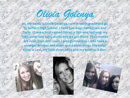 Olivia Golenya Hi, my name is Olivia Golenya. I am in tenth grade and go to Suffern High School. I have two dogs named Leo and Darla, I have a bird named.