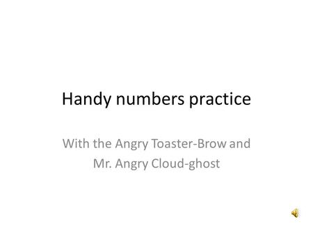 Handy numbers practice With the Angry Toaster-Brow and Mr. Angry Cloud-ghost.