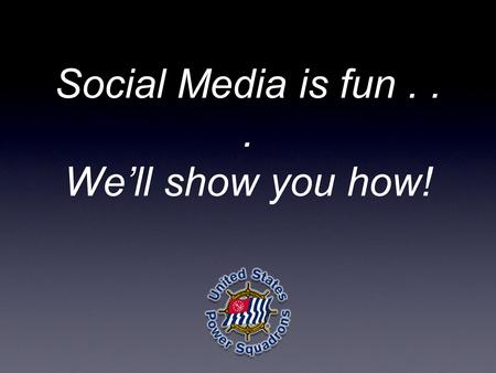 Social Media is fun... We’ll show you how!. Terri Flagg Social Media Director, United States Power Squadrons Roy H. Park Masters.