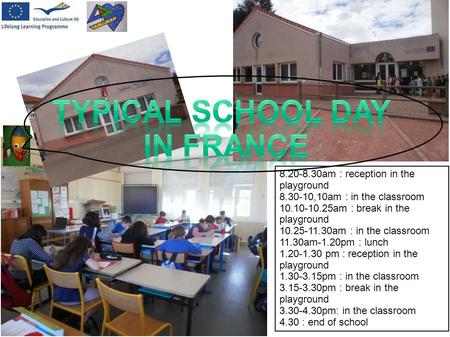 8.20-8.30am : reception in the playground 8.30-10,10am : in the classroom 10.10-10.25am : break in the playground 10.25-11.30am : in the classroom 11.30am-1.20pm.
