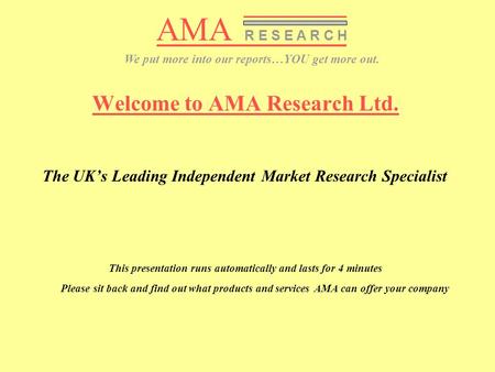 AMA R E S E A R C H We put more into our reports…YOU get more out. Welcome to AMA Research Ltd. The UK’s Leading Independent Market Research Specialist.