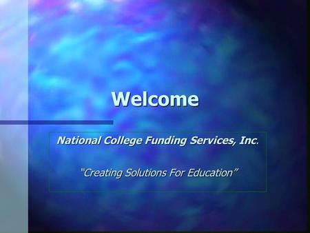 Welcome National College Funding Services, Inc. “Creating Solutions For Education”