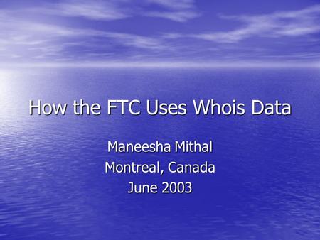 How the FTC Uses Whois Data Maneesha Mithal Montreal, Canada June 2003.