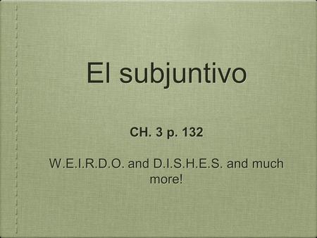 El subjuntivo CH. 3 p. 132 W.E.I.R.D.O. and D.I.S.H.E.S. and much more! CH. 3 p. 132 W.E.I.R.D.O. and D.I.S.H.E.S. and much more!