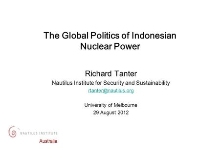 Richard Tanter Nautilus Institute for Security and Sustainability University of Melbourne 29 August 2012 The Global Politics of Indonesian.