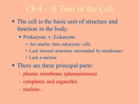 Ch 4 – A Tour of the Cell The cell is the basic unit of structure and function in the body. Prokaryote v. Eukaryote Are smaller than eukaryotic cells Lack.