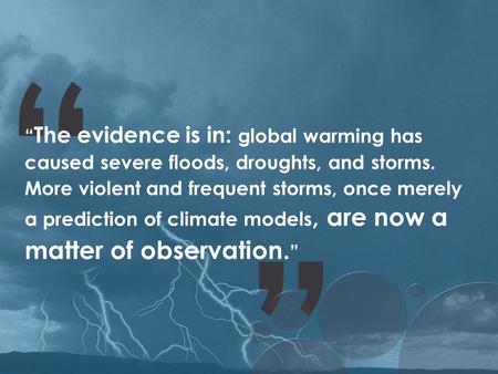 “ “ “ The evidence is in: global warming has caused severe floods, droughts, and storms. More violent and frequent storms, once merely a prediction of.