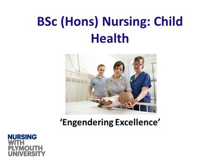 ‘Engendering Excellence’ BSc (Hons) Nursing: Child Health.