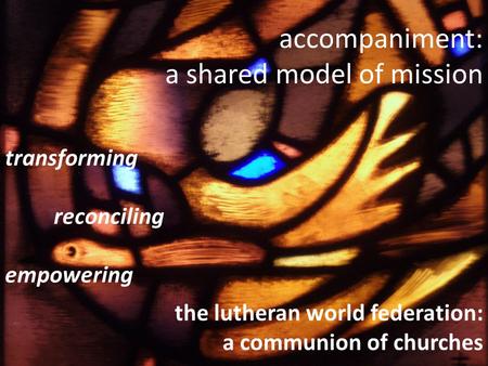 Accompaniment: a shared model of mission transforming reconciling empowering the lutheran world federation: a communion of churches.