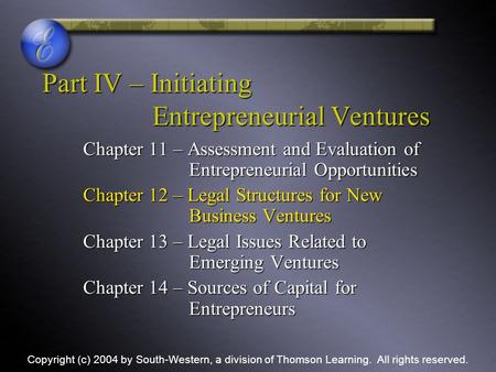 Part IV – Initiating Entrepreneurial Ventures Chapter 11 – Assessment and Evaluation of Entrepreneurial Opportunities Chapter 12 – Legal Structures for.