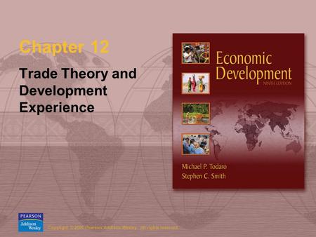Copyright © 2006 Pearson Addison-Wesley. All rights reserved. Chapter 12 Trade Theory and Development Experience.