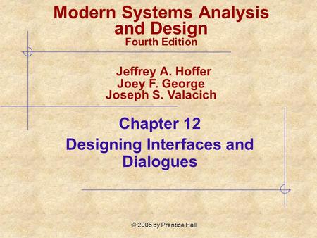 © 2005 by Prentice Hall Chapter 12 Designing Interfaces and Dialogues Modern Systems Analysis and Design Fourth Edition Jeffrey A. Hoffer Joey F. George.