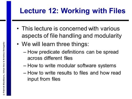 © Patrick Blackburn, Johan Bos & Kristina Striegnitz Lecture 12: Working with Files This lecture is concerned with various aspects of file handling and.