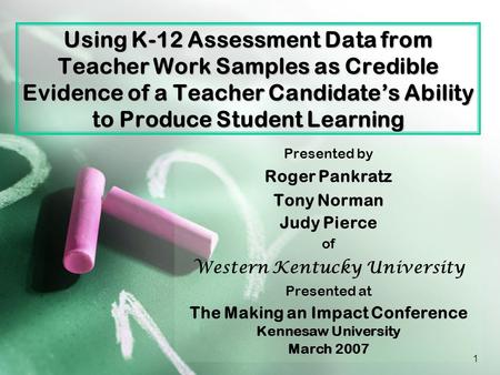 1 Using K-12 Assessment Data from Teacher Work Samples as Credible Evidence of a Teacher Candidate’s Ability to Produce Student Learning Presented by Roger.