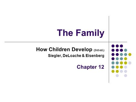 The Family How Children Develop (3rd ed.) Siegler, DeLoache & Eisenberg Chapter 12.