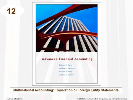 McGraw-Hill/Irwin© 2008 The McGraw-Hill Companies, Inc. All rights reserved. 12 Multinational Accounting: Translation of Foreign Entity Statements.