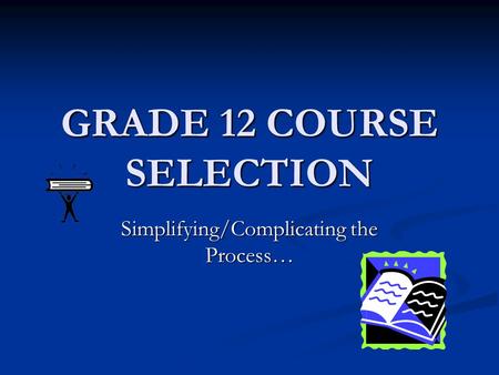 GRADE 12 COURSE SELECTION Simplifying/Complicating the Process…