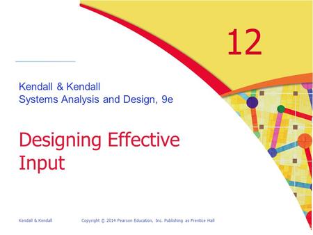 Kendall & KendallCopyright © 2014 Pearson Education, Inc. Publishing as Prentice Hall 12 Kendall & Kendall Systems Analysis and Design, 9e Designing Effective.