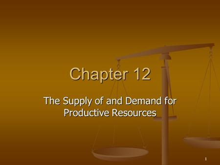 1 Chapter 12 The Supply of and Demand for Productive Resources.