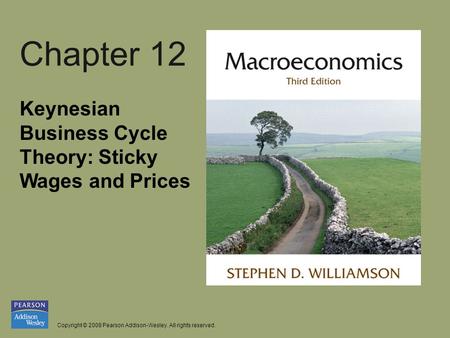 Copyright © 2008 Pearson Addison-Wesley. All rights reserved. Chapter 12 Keynesian Business Cycle Theory: Sticky Wages and Prices.