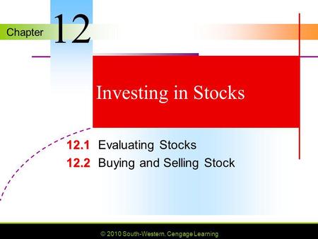 Chapter © 2010 South-Western, Cengage Learning Investing in Stocks 12.1 12.1Evaluating Stocks 12.2 12.2Buying and Selling Stock 12.