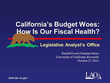 LAO California’s Budget Woes: How Is Our Fiscal Health? Legislative Analyst’s Office www.lao.ca.gov Randall Lewis Seminar Series University of California,