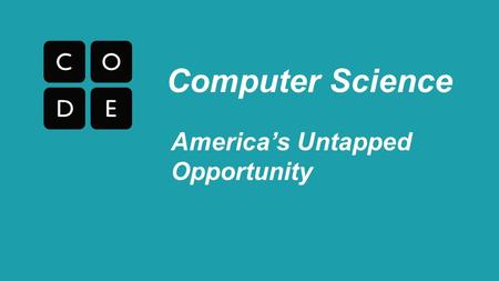 America’s Untapped Opportunity Computer Science. The Job/Student Gap 2% 98% Computer Science Students All other math and science students 40% 60% Computing.