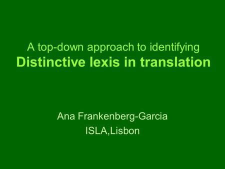 A top-down approach to identifying Distinctive lexis in translation Ana Frankenberg-Garcia ISLA,Lisbon.