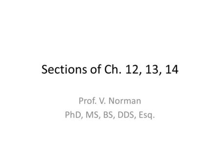 Sections of Ch. 12, 13, 14 Prof. V. Norman PhD, MS, BS, DDS, Esq.