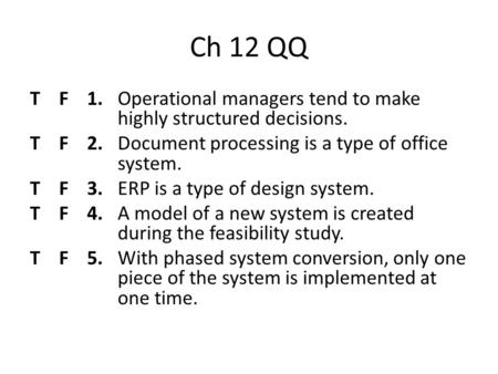 Ch 12 QQ T F 1. Operational managers tend to make highly structured decisions. T F 2. Document processing is a type of office system. T F 3. ERP is a type.