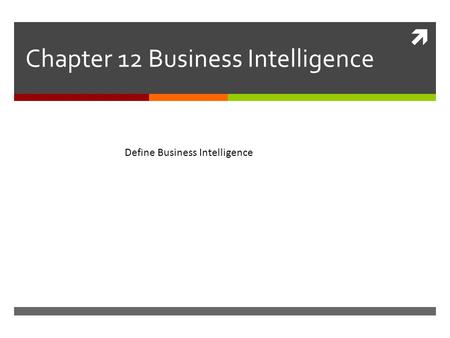  Chapter 12 Business Intelligence Define Business Intelligence.