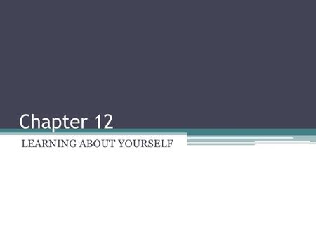 Chapter 12 LEARNING ABOUT YOURSELF. Your Self Concept Mental image you have if yourself Your personal beliefs and decision making skills will influence.