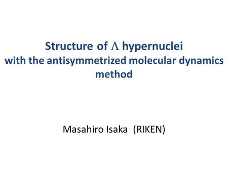 Structure of  hypernuclei with the antisymmetrized molecular dynamics method Masahiro Isaka (RIKEN)