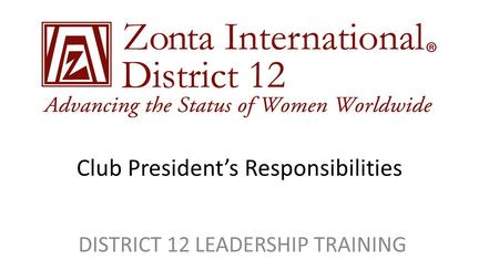 Club President’s Responsibilities DISTRICT 12 LEADERSHIP TRAINING.