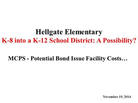 Hellgate Elementary K-8 into a K-12 School District: A Possibility? MCPS - Potential Bond Issue Facility Costs… November 19, 2014.