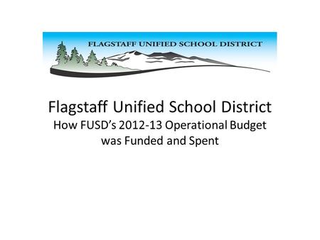 Flagstaff Unified School District How FUSD’s 2012-13 Operational Budget was Funded and Spent.