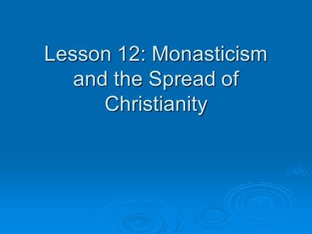 Lesson 12: Monasticism and the Spread of Christianity.