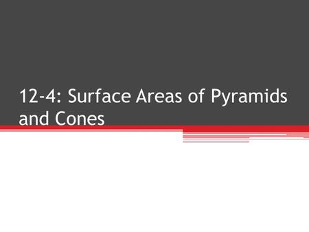 12-4: Surface Areas of Pyramids and Cones